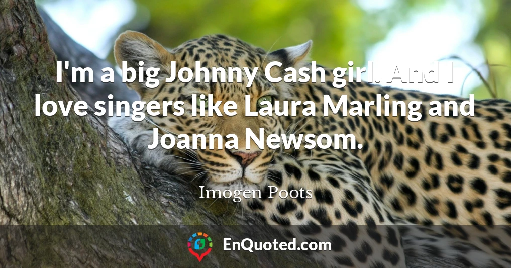 I'm a big Johnny Cash girl. And I love singers like Laura Marling and Joanna Newsom.