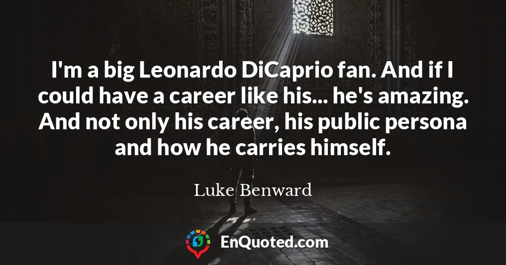 I'm a big Leonardo DiCaprio fan. And if I could have a career like his... he's amazing. And not only his career, his public persona and how he carries himself.