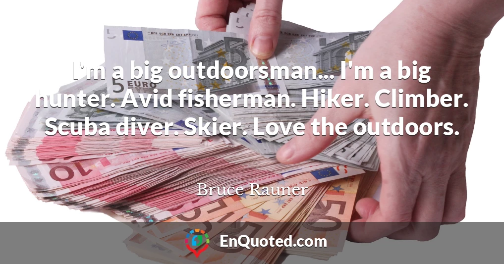 I'm a big outdoorsman... I'm a big hunter. Avid fisherman. Hiker. Climber. Scuba diver. Skier. Love the outdoors.