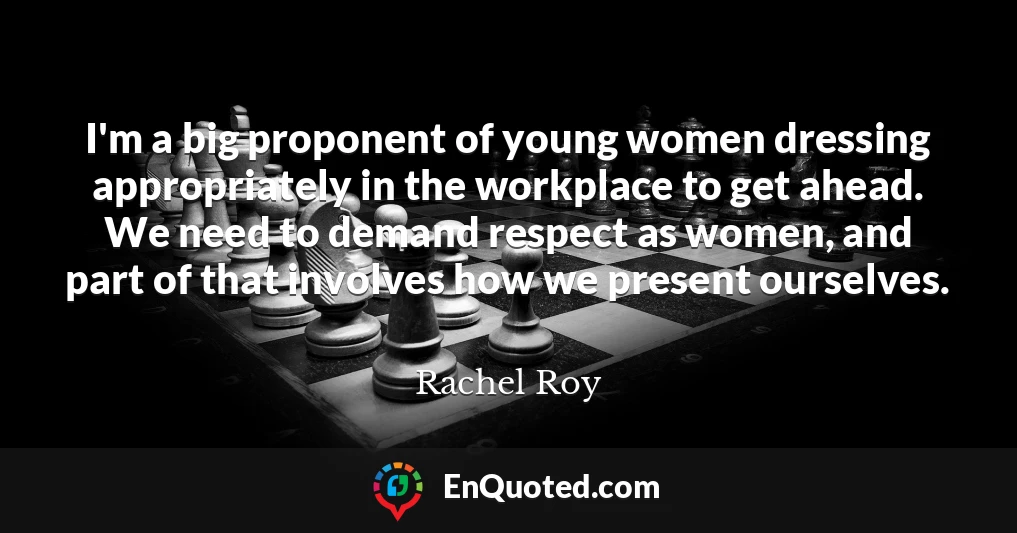 I'm a big proponent of young women dressing appropriately in the workplace to get ahead. We need to demand respect as women, and part of that involves how we present ourselves.