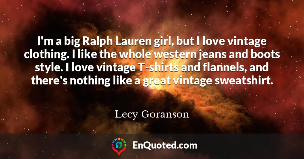 I'm a big Ralph Lauren girl, but I love vintage clothing. I like the whole western jeans and boots style. I love vintage T-shirts and flannels, and there's nothing like a great vintage sweatshirt.