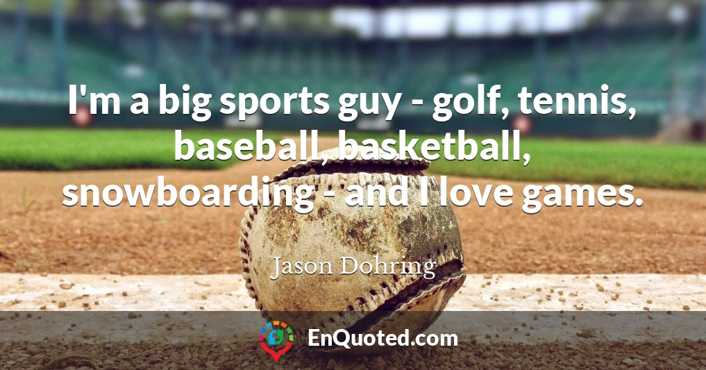 I'm a big sports guy - golf, tennis, baseball, basketball, snowboarding - and I love games.