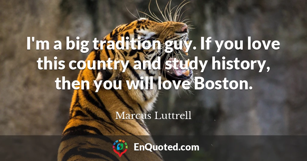 I'm a big tradition guy. If you love this country and study history, then you will love Boston.