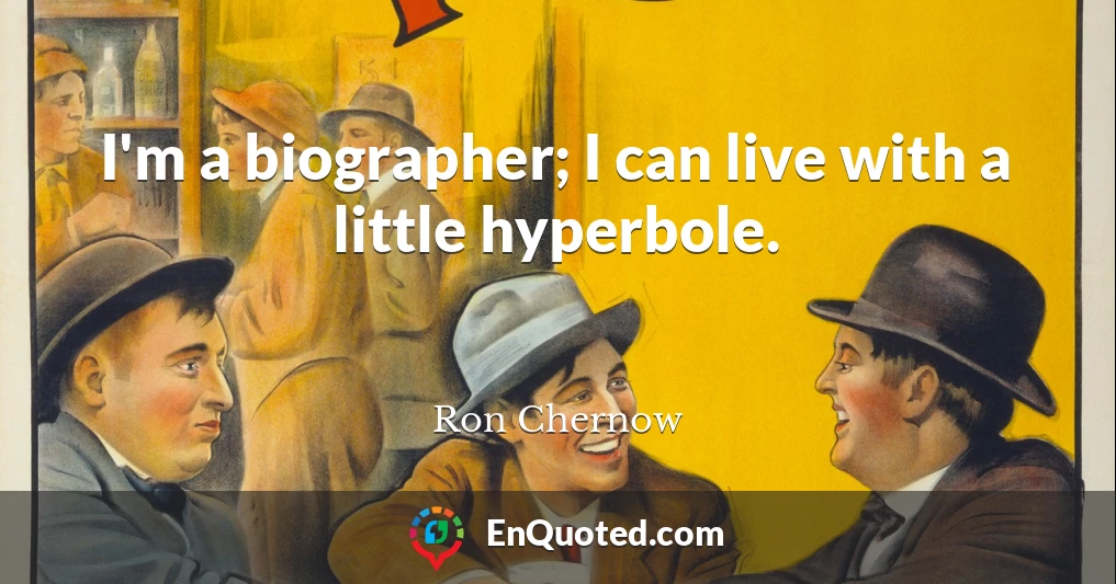 I'm a biographer; I can live with a little hyperbole.