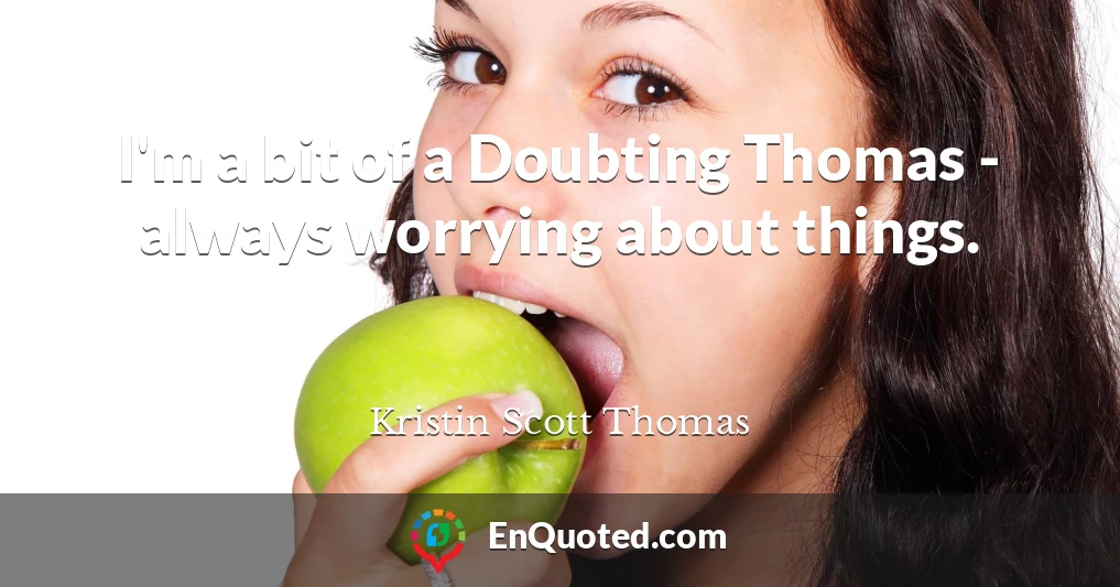 I'm a bit of a Doubting Thomas - always worrying about things.