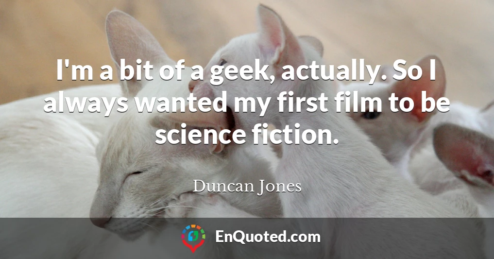 I'm a bit of a geek, actually. So I always wanted my first film to be science fiction.