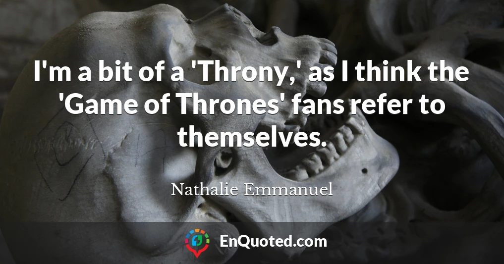 I'm a bit of a 'Throny,' as I think the 'Game of Thrones' fans refer to themselves.