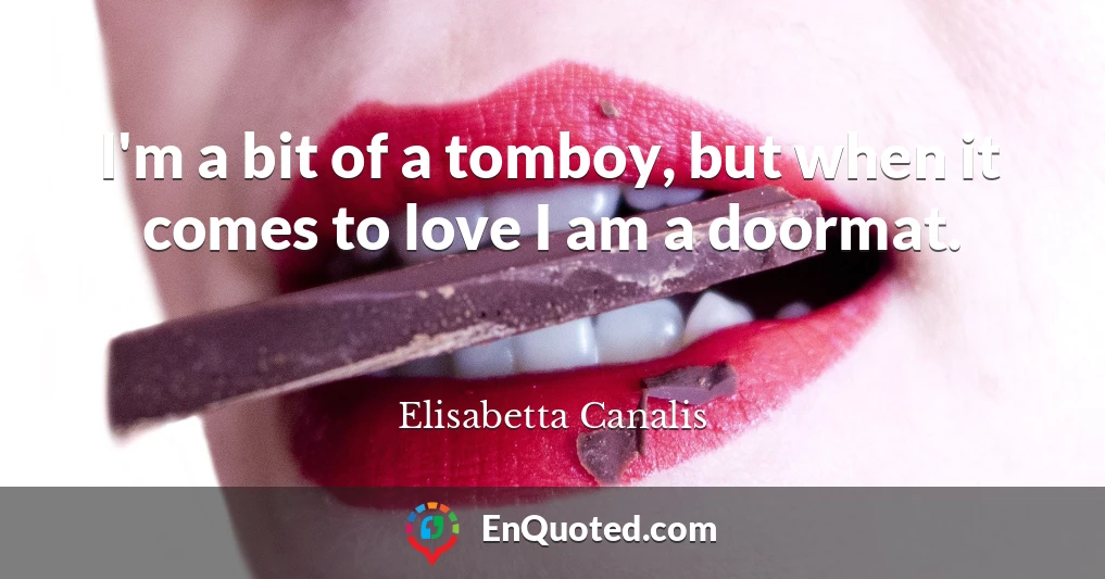 I'm a bit of a tomboy, but when it comes to love I am a doormat.