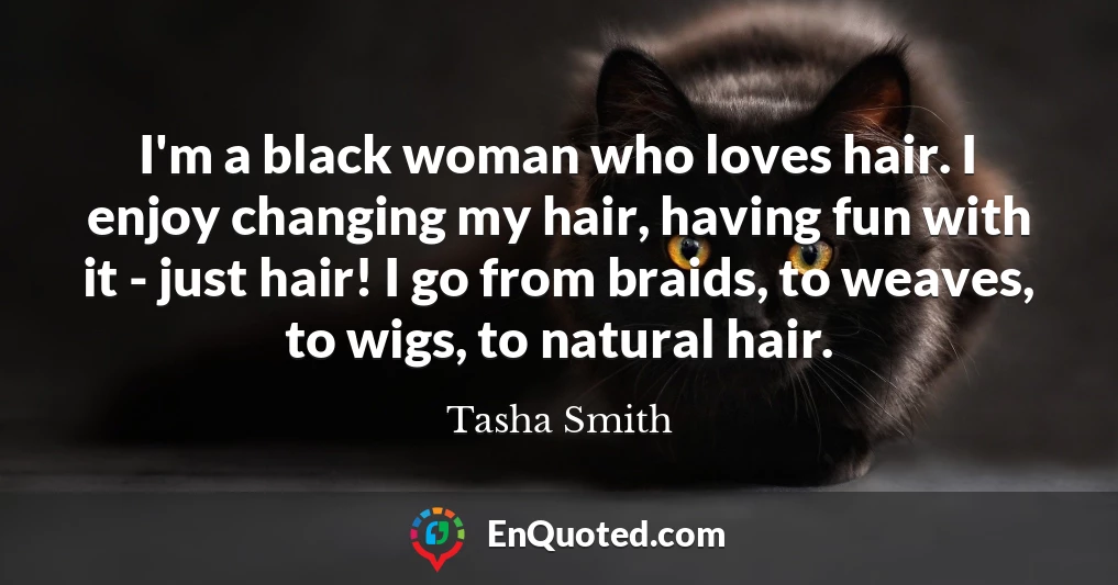 I'm a black woman who loves hair. I enjoy changing my hair, having fun with it - just hair! I go from braids, to weaves, to wigs, to natural hair.