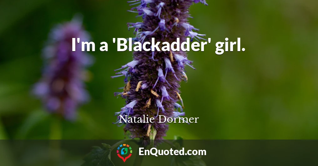 I'm a 'Blackadder' girl.