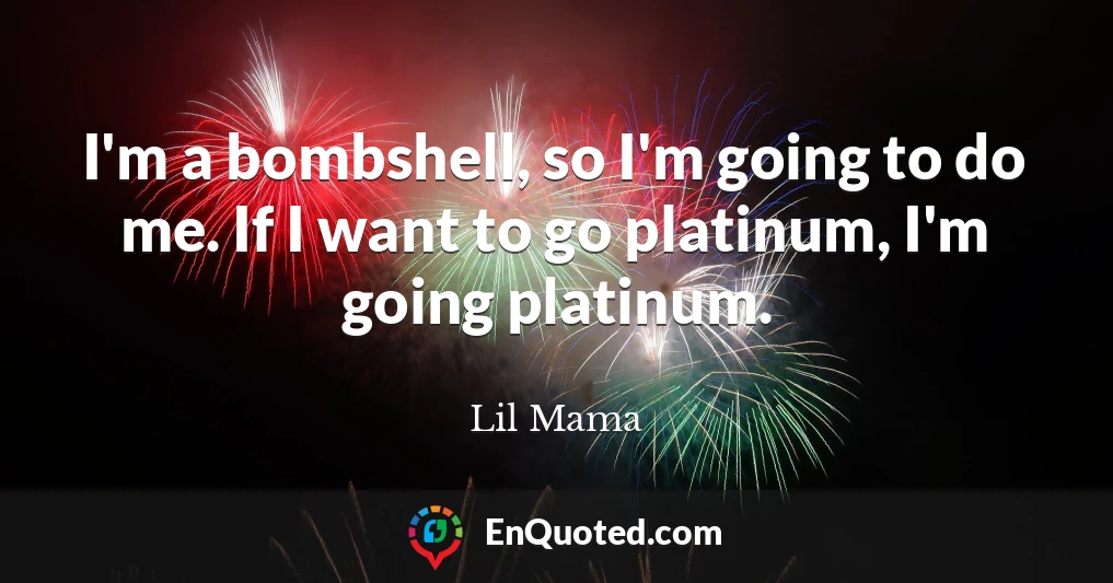 I'm a bombshell, so I'm going to do me. If I want to go platinum, I'm going platinum.