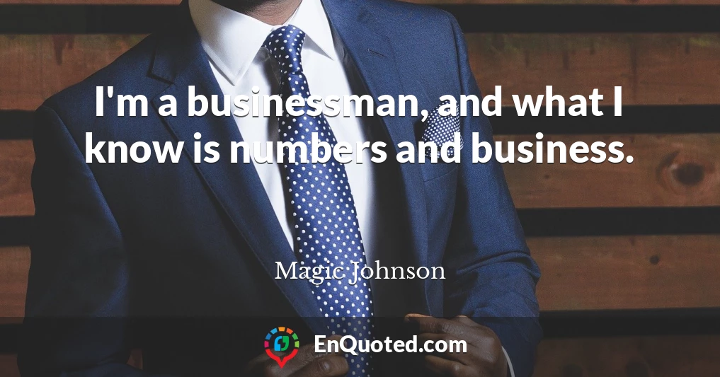 I'm a businessman, and what I know is numbers and business.