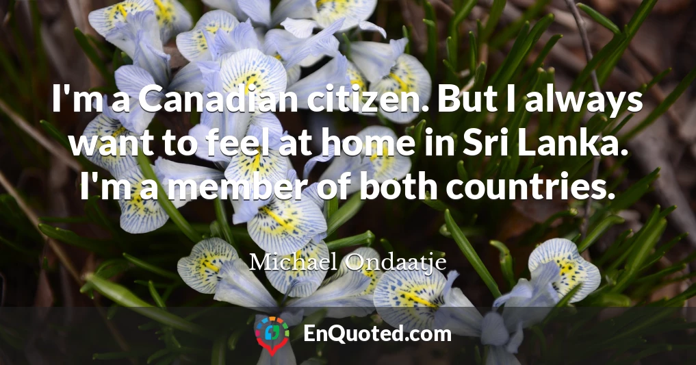 I'm a Canadian citizen. But I always want to feel at home in Sri Lanka. I'm a member of both countries.