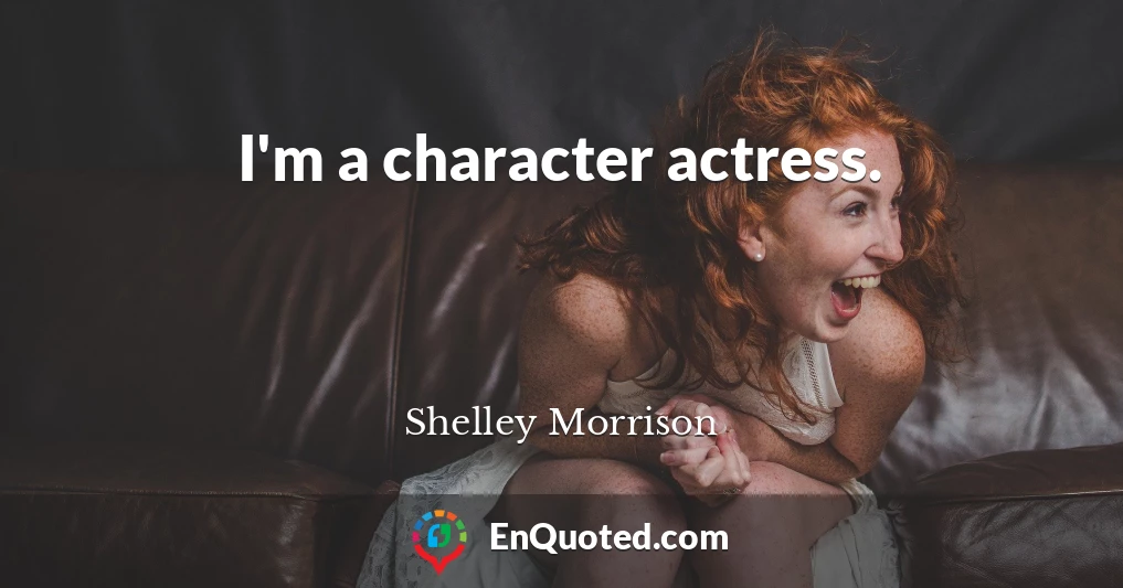 I'm a character actress.