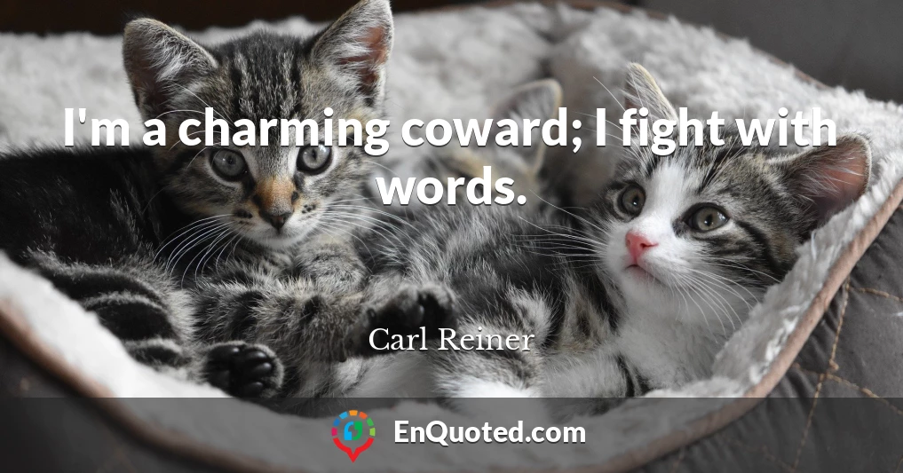 I'm a charming coward; I fight with words.