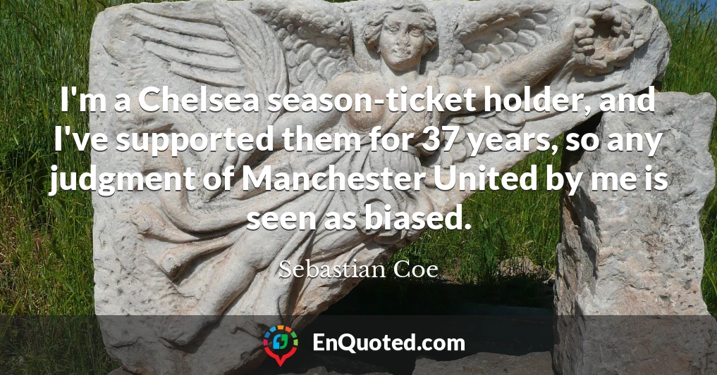 I'm a Chelsea season-ticket holder, and I've supported them for 37 years, so any judgment of Manchester United by me is seen as biased.