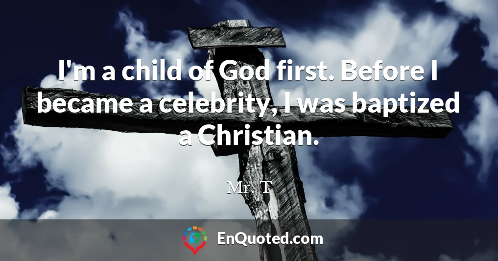 I'm a child of God first. Before I became a celebrity, I was baptized a Christian.