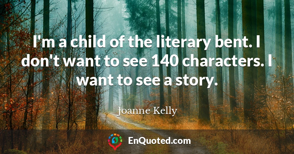 I'm a child of the literary bent. I don't want to see 140 characters. I want to see a story.