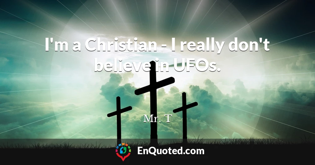 I'm a Christian - I really don't believe in UFOs.