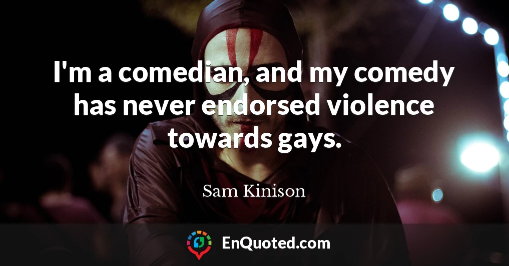 I'm a comedian, and my comedy has never endorsed violence towards gays.