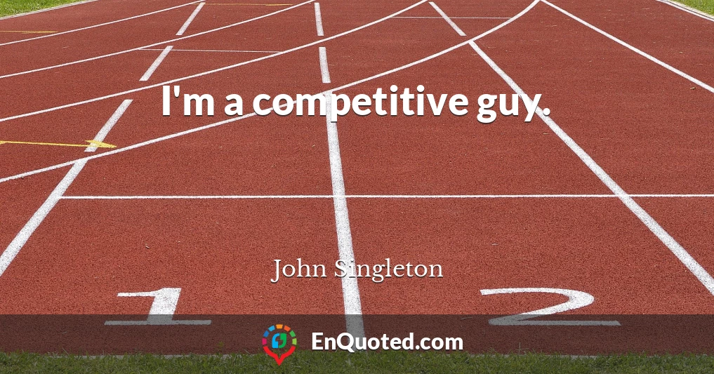 I'm a competitive guy.