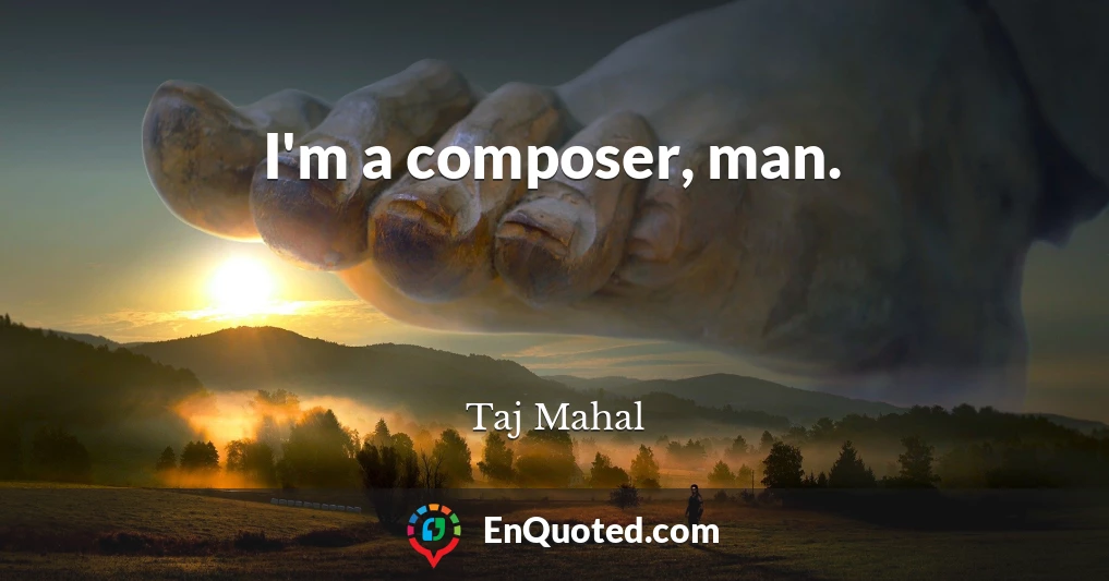 I'm a composer, man.