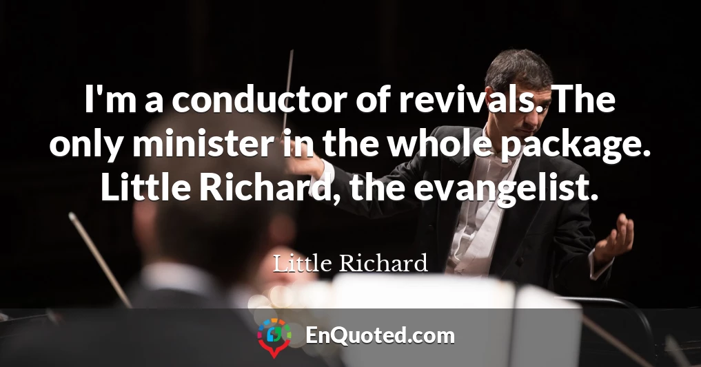 I'm a conductor of revivals. The only minister in the whole package. Little Richard, the evangelist.