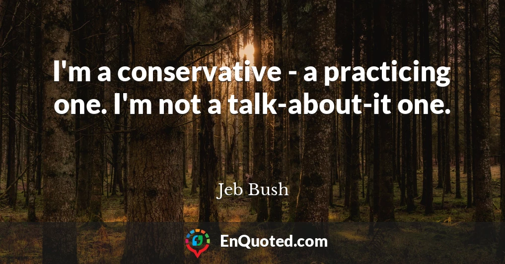 I'm a conservative - a practicing one. I'm not a talk-about-it one.