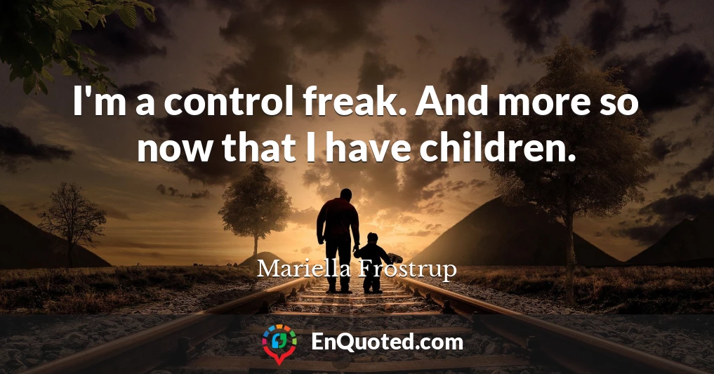 I'm a control freak. And more so now that I have children.