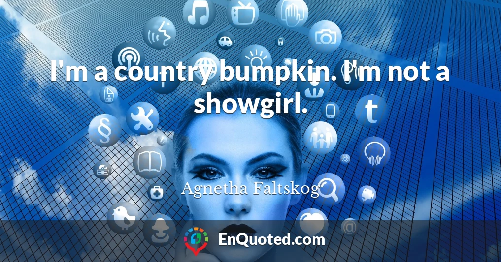 I'm a country bumpkin. I'm not a showgirl.