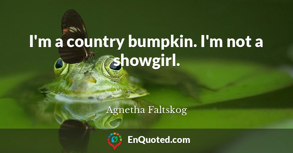 I'm a country bumpkin. I'm not a showgirl.