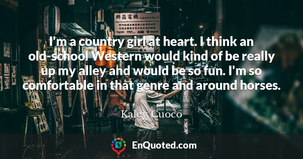 I'm a country girl at heart. I think an old-school Western would kind of be really up my alley and would be so fun. I'm so comfortable in that genre and around horses.