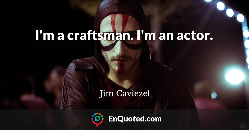 I'm a craftsman. I'm an actor.