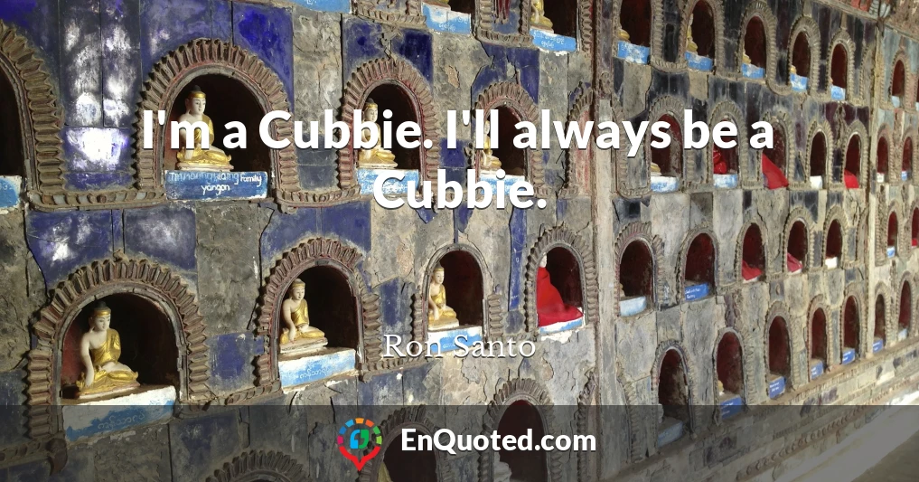 I'm a Cubbie. I'll always be a Cubbie.