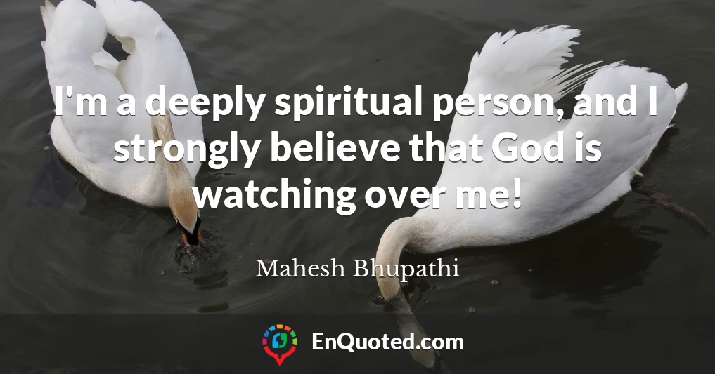 I'm a deeply spiritual person, and I strongly believe that God is watching over me!