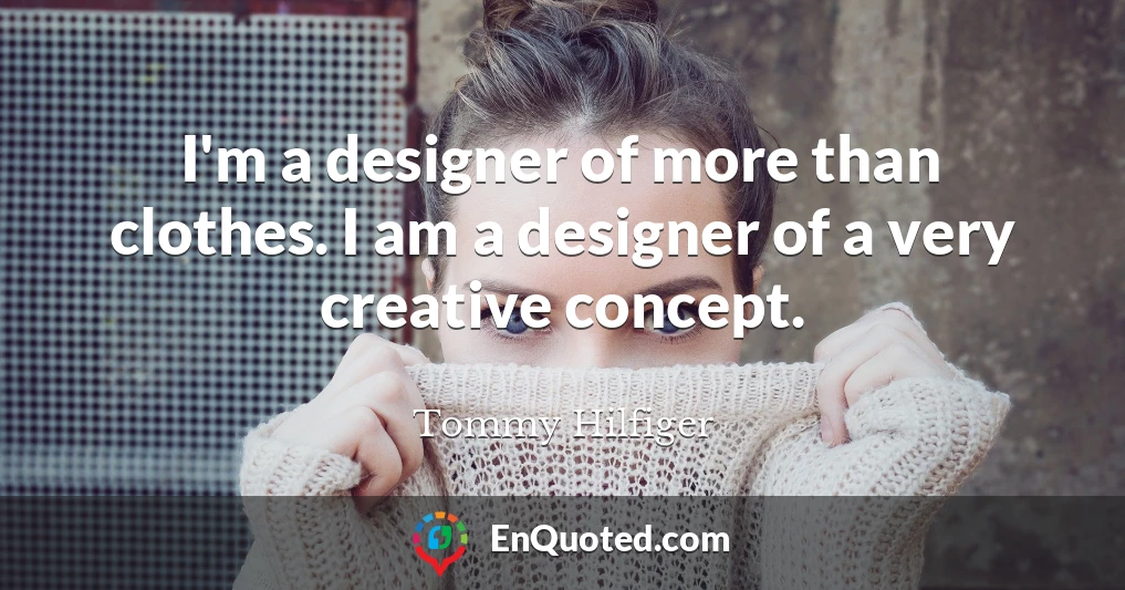 I'm a designer of more than clothes. I am a designer of a very creative concept.