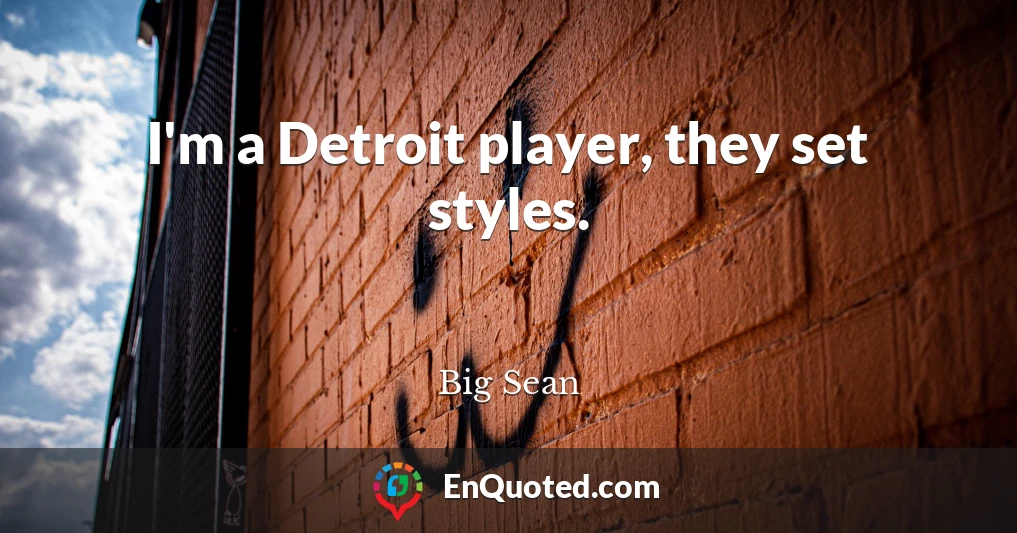 I'm a Detroit player, they set styles.