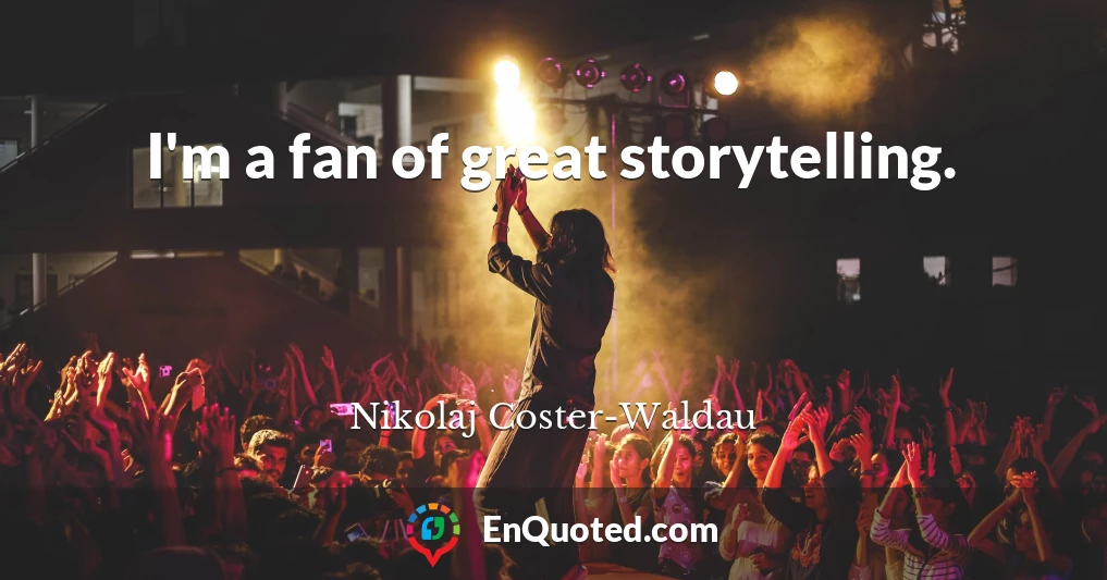 I'm a fan of great storytelling.