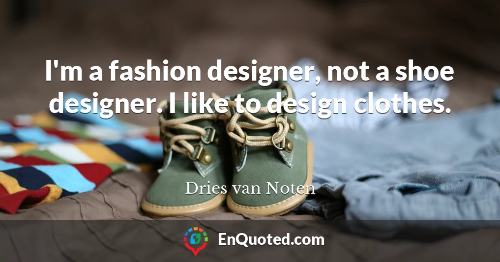 I'm a fashion designer, not a shoe designer. I like to design clothes.