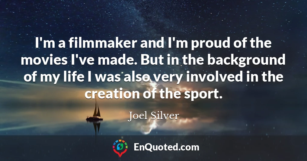 I'm a filmmaker and I'm proud of the movies I've made. But in the background of my life I was also very involved in the creation of the sport.