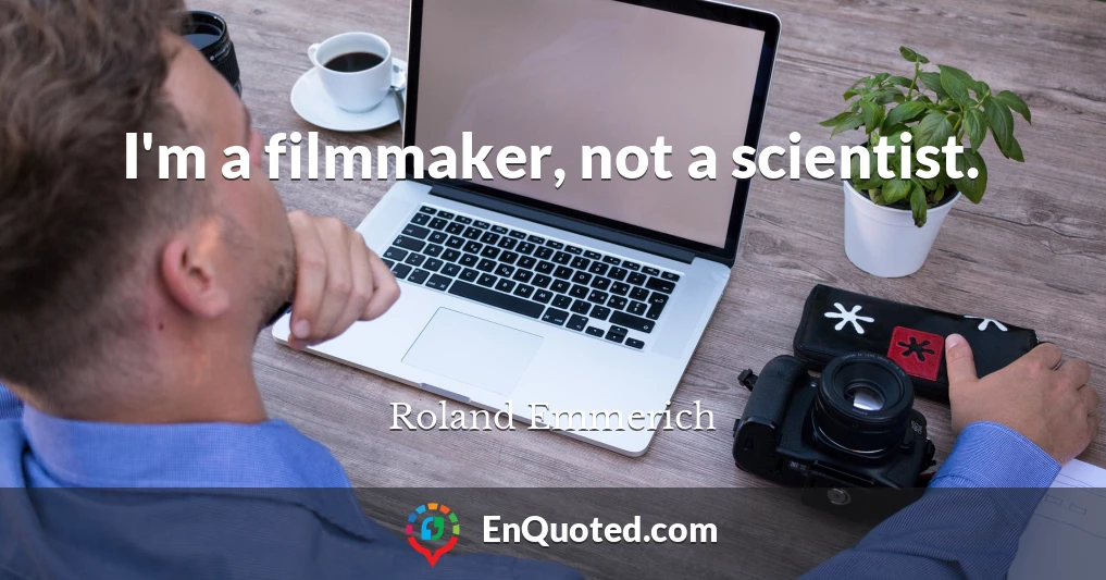 I'm a filmmaker, not a scientist.