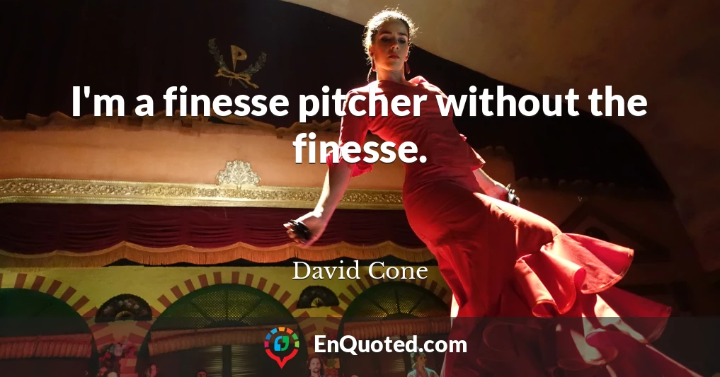 I'm a finesse pitcher without the finesse.