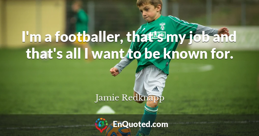 I'm a footballer, that's my job and that's all I want to be known for.