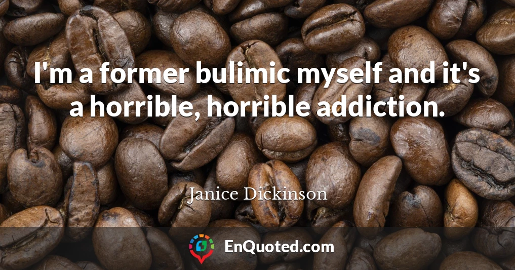 I'm a former bulimic myself and it's a horrible, horrible addiction.