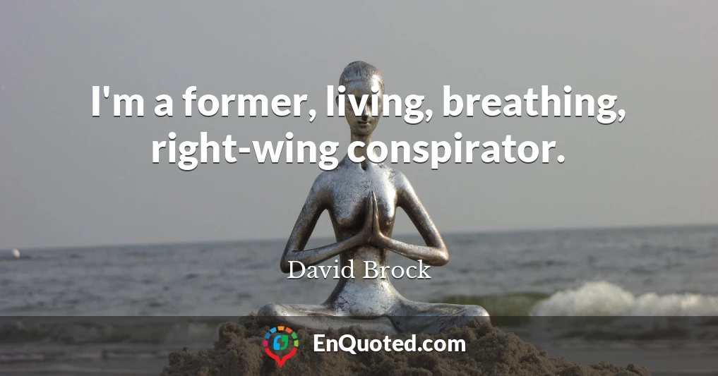 I'm a former, living, breathing, right-wing conspirator.