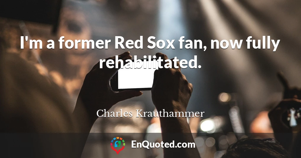 I'm a former Red Sox fan, now fully rehabilitated.