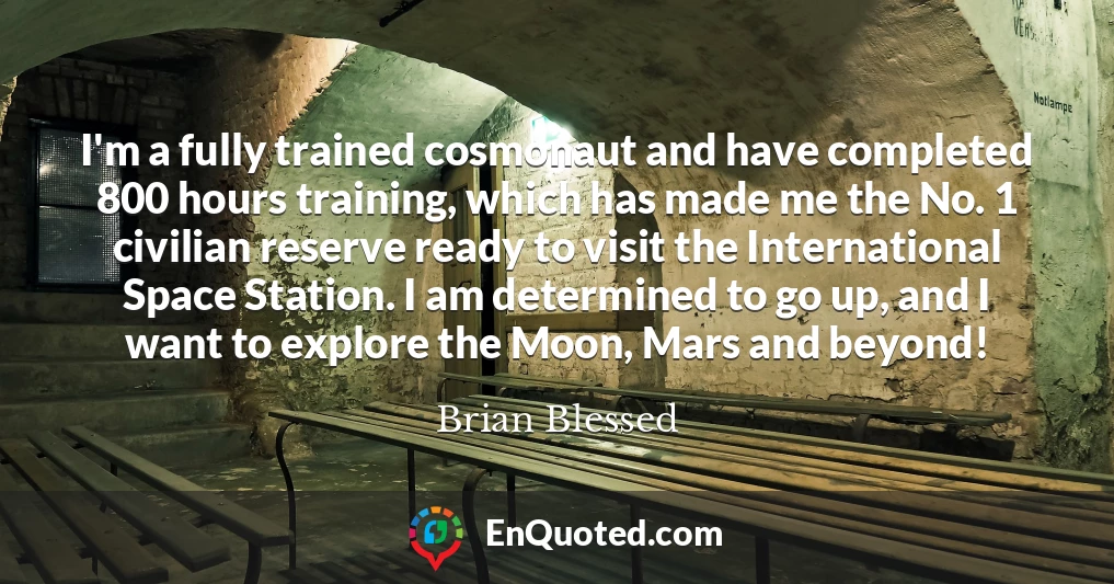 I'm a fully trained cosmonaut and have completed 800 hours training, which has made me the No. 1 civilian reserve ready to visit the International Space Station. I am determined to go up, and I want to explore the Moon, Mars and beyond!