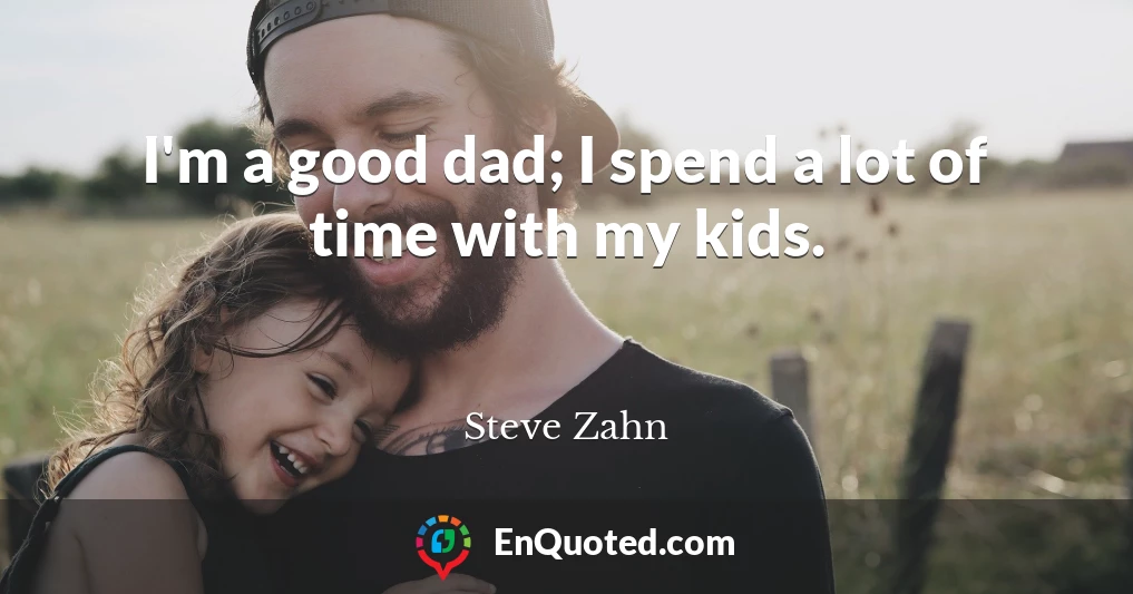 I'm a good dad; I spend a lot of time with my kids.