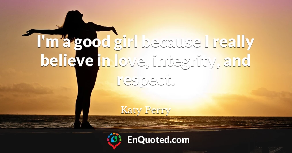 I'm a good girl because I really believe in love, integrity, and respect.