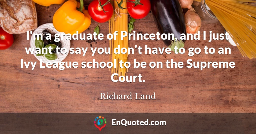 I'm a graduate of Princeton, and I just want to say you don't have to go to an Ivy League school to be on the Supreme Court.